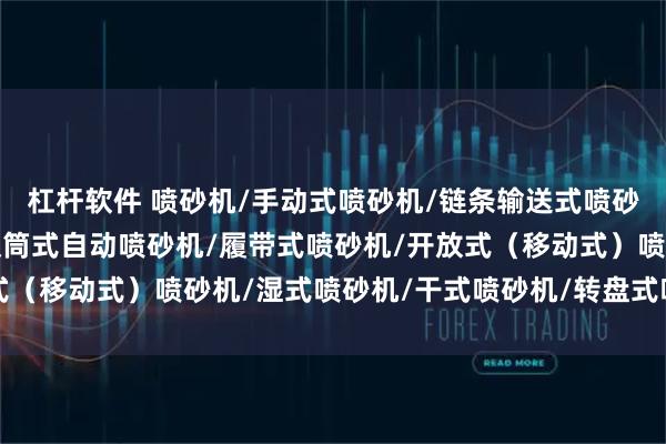 杠杆软件 喷砂机/手动式喷砂机/链条输送式喷砂机/箱式加压喷砂机/滚筒式自动喷砂机/履带式喷砂机/开放式（移动式）喷砂机/湿式喷砂机/干式喷砂机/转盘式喷砂机/自动