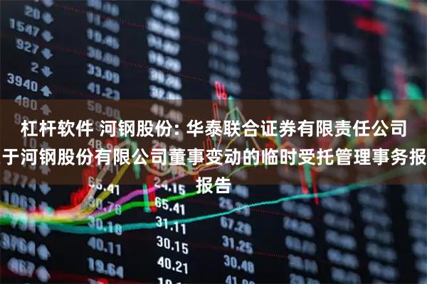 杠杆软件 河钢股份: 华泰联合证券有限责任公司关于河钢股份有限公司董事变动的临时受托管理事务报告