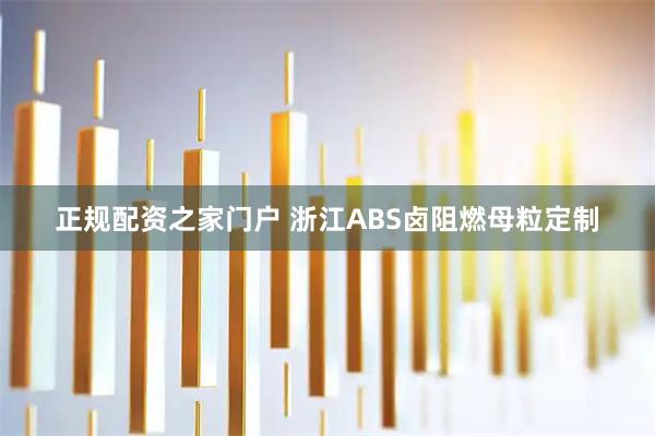正规配资之家门户 浙江ABS卤阻燃母粒定制