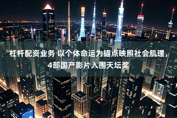 杠杆配资业务 以个体命运为锚点映照社会肌理，4部国产影片入围天坛奖